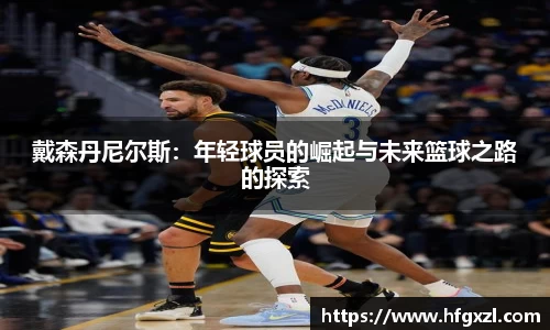戴森丹尼尔斯：年轻球员的崛起与未来篮球之路的探索