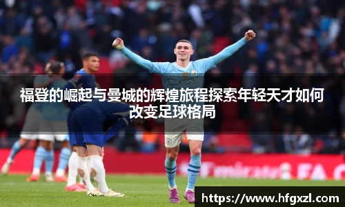 福登的崛起与曼城的辉煌旅程探索年轻天才如何改变足球格局