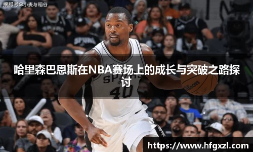 哈里森巴恩斯在NBA赛场上的成长与突破之路探讨