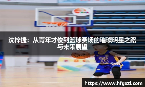 沈梓捷：从青年才俊到篮球赛场的璀璨明星之路与未来展望