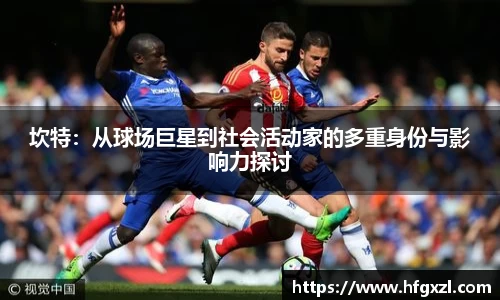 坎特：从球场巨星到社会活动家的多重身份与影响力探讨