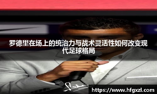 罗德里在场上的统治力与战术灵活性如何改变现代足球格局
